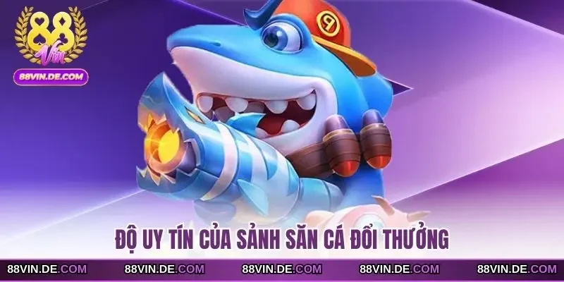 Độ uy tín của sảnh săn cá đổi thưởng