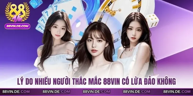 Lý do nhiều người thắc mắc 88VIN có lừa đảo không
